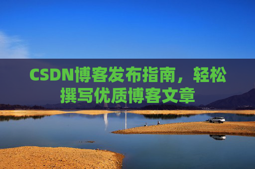 CSDN博客发布指南，轻松撰写优质博客文章